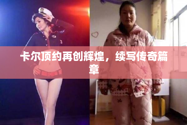 卡尔顶约再创辉煌，续写传奇篇章