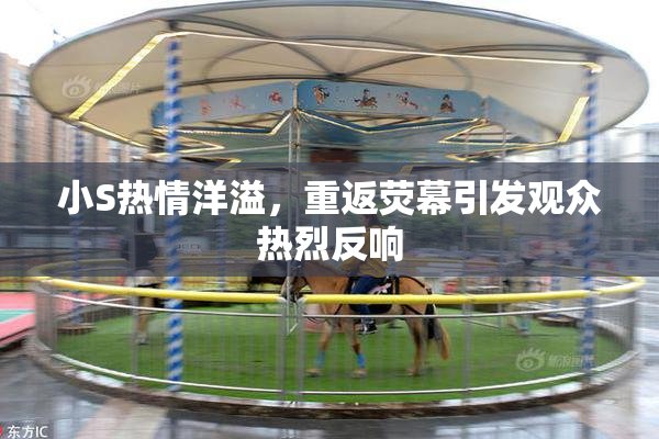 小S热情洋溢，重返荧幕引发观众热烈反响