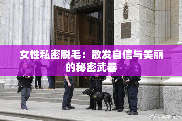 女性私密脱毛：散发自信与美丽的秘密武器