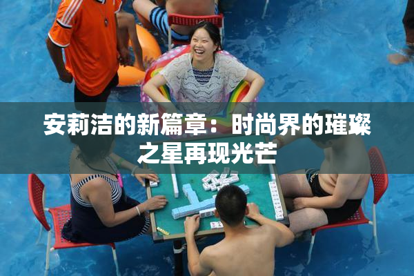 安莉洁的新篇章：时尚界的璀璨之星再现光芒