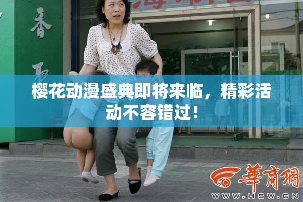 樱花动漫盛典即将来临，精彩活动不容错过！