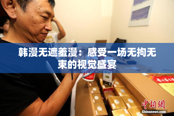 韩漫无遮羞漫：感受一场无拘无束的视觉盛宴