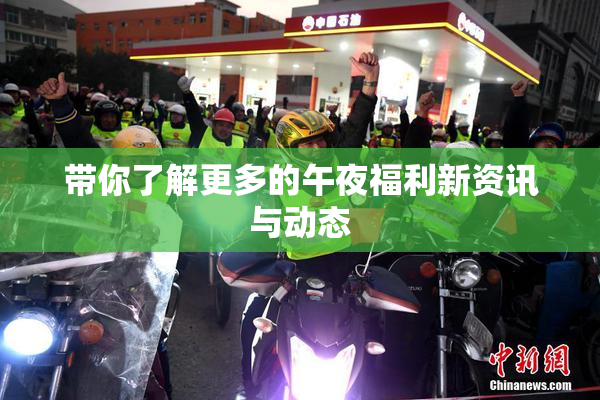 带你了解更多的午夜福利新资讯与动态