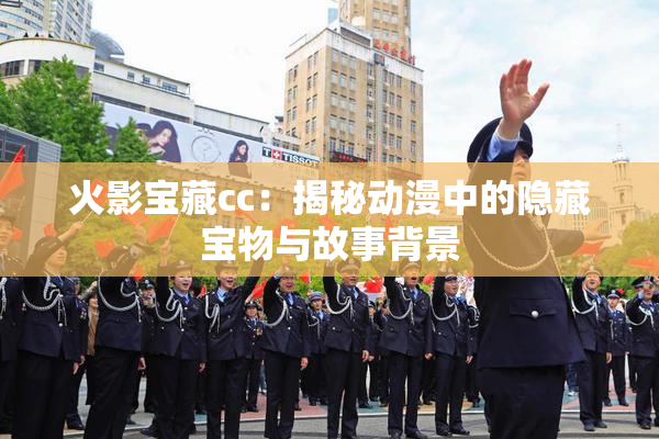 火影宝藏cc：揭秘动漫中的隐藏宝物与故事背景