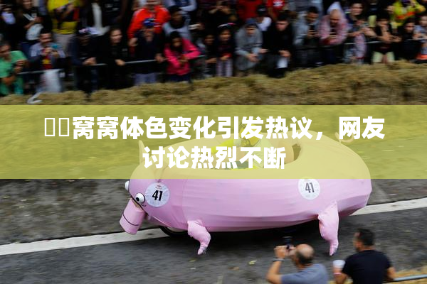 妺妺窝窝体色变化引发热议，网友讨论热烈不断