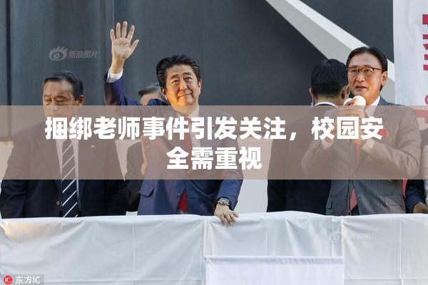 捆绑老师事件引发关注，校园安全需重视