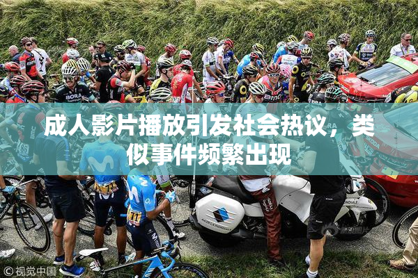 成人影片播放引发社会热议，类似事件频繁出现