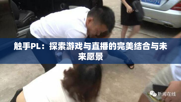 触手PL：探索游戏与直播的完美结合与未来愿景