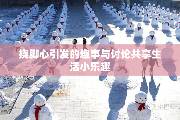 挠脚心引发的趣事与讨论共享生活小乐趣