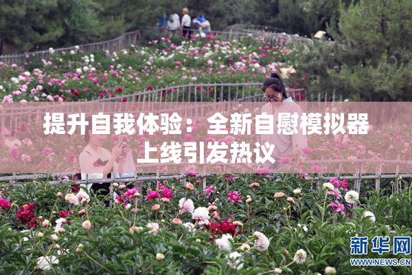 提升自我体验：全新自慰模拟器上线引发热议
