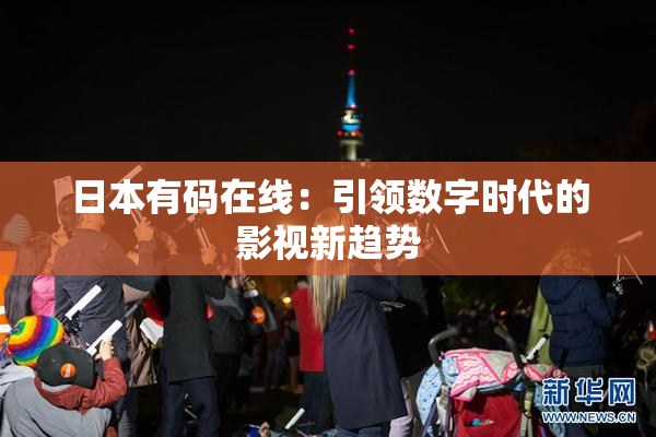 日本有码在线：引领数字时代的影视新趋势