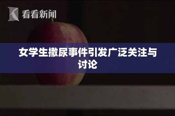 女学生撒尿事件引发广泛关注与讨论
