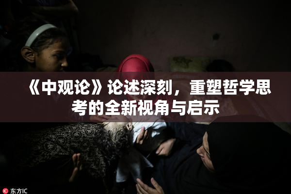 《中观论》论述深刻，重塑哲学思考的全新视角与启示