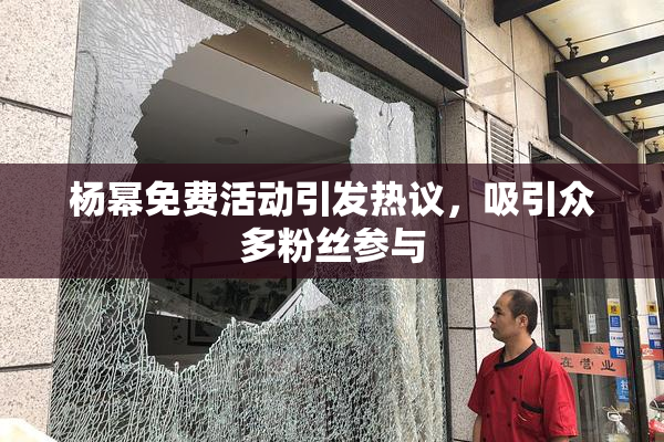 杨幂免费活动引发热议，吸引众多粉丝参与