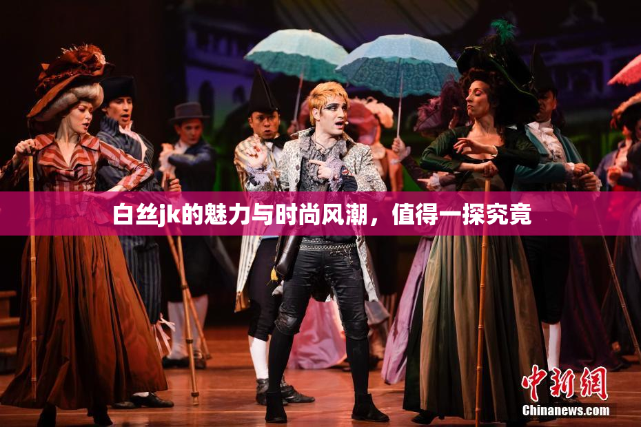 白丝jk的魅力与时尚风潮，值得一探究竟