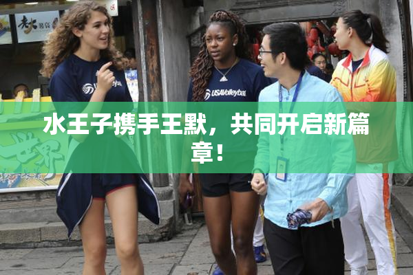 水王子携手王默，共同开启新篇章！