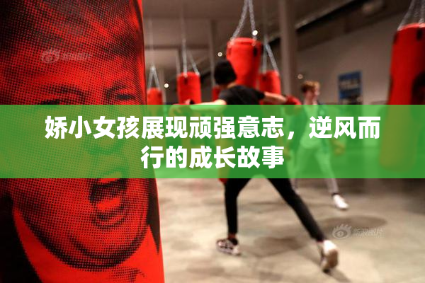 娇小女孩展现顽强意志，逆风而行的成长故事