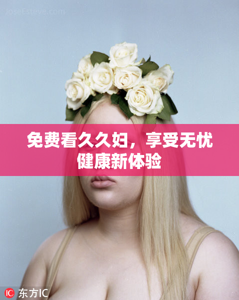免费看久久妇，享受无忧健康新体验
