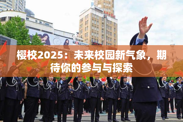 樱校2025：未来校园新气象，期待你的参与与探索