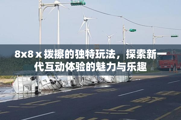 8x8ⅹ拨擦的独特玩法，探索新一代互动体验的魅力与乐趣