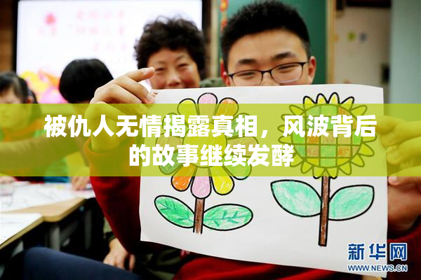 被仇人无情揭露真相，风波背后的故事继续发酵