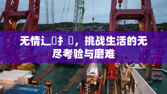无情辶喿扌畐，挑战生活的无尽考验与磨难