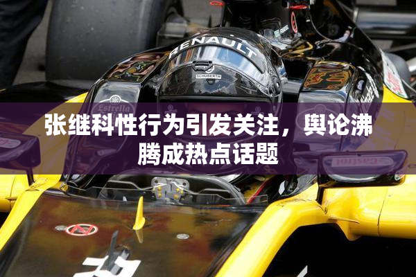 张继科性行为引发关注，舆论沸腾成热点话题