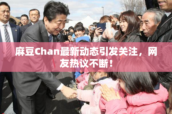 麻豆Chan最新动态引发关注，网友热议不断！