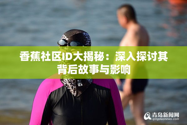 香蕉社区ID大揭秘：深入探讨其背后故事与影响