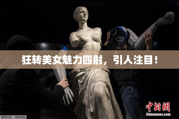 狂转美女魅力四射，引人注目！