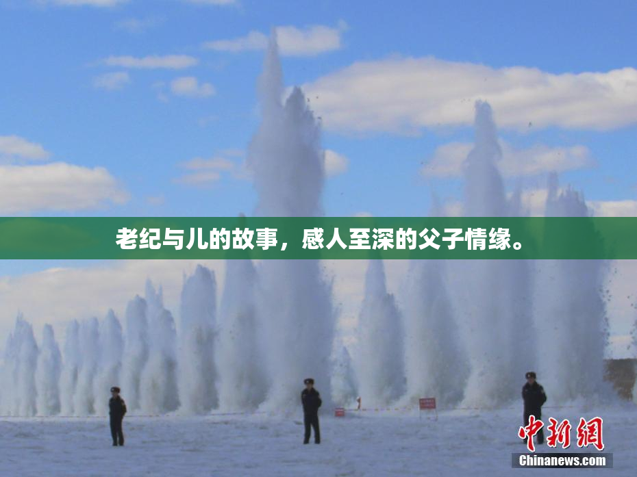 老纪与儿的故事，感人至深的父子情缘。