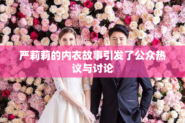 严莉莉的内衣故事引发了公众热议与讨论