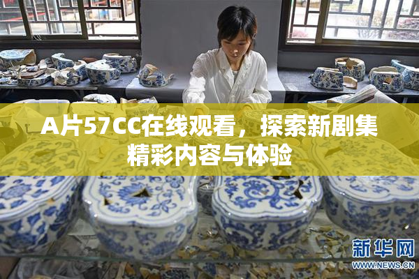 A片57CC在线观看，探索新剧集精彩内容与体验
