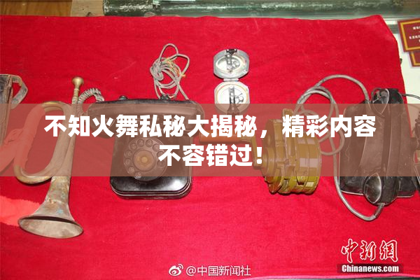 不知火舞私秘大揭秘，精彩内容不容错过！