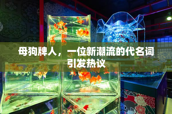 母狗牌人，一位新潮流的代名词引发热议