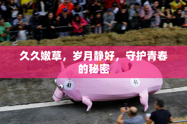 久久嫩草，岁月静好，守护青春的秘密