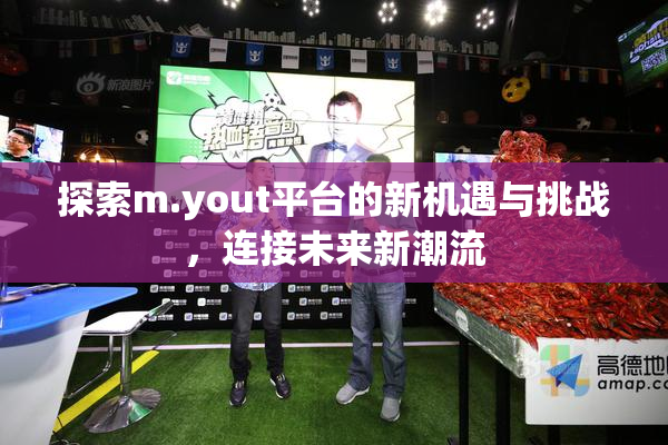 探索m.yout平台的新机遇与挑战，连接未来新潮流