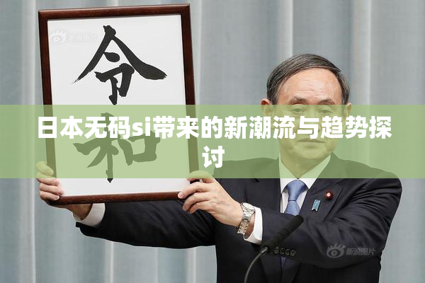 日本无码si带来的新潮流与趋势探讨