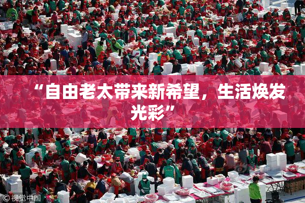 “自由老太带来新希望，生活焕发光彩”