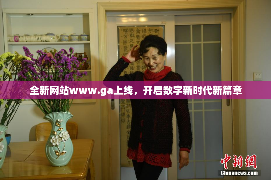 全新网站www.ga上线，开启数字新时代新篇章