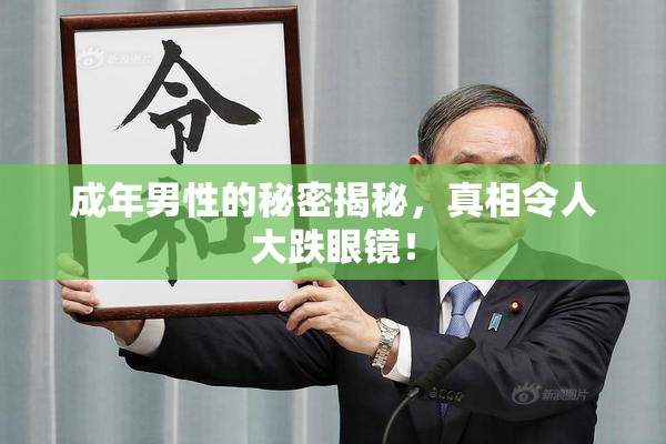 成年男性的秘密揭秘，真相令人大跌眼镜！
