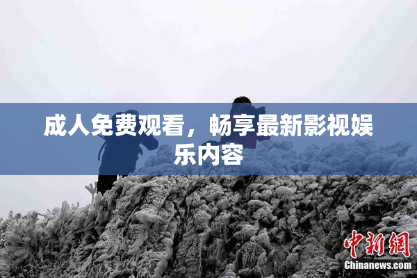 成人免费观看，畅享最新影视娱乐内容