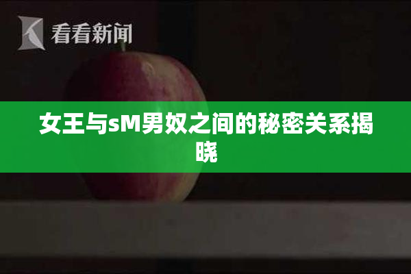 女王与sM男奴之间的秘密关系揭晓