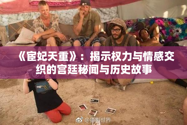 《宦妃天重》：揭示权力与情感交织的宫廷秘闻与历史故事