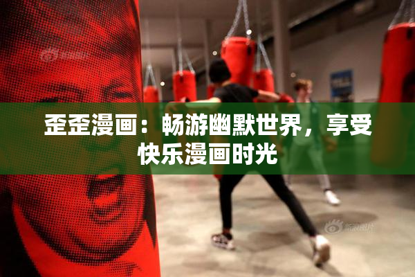 歪歪漫画：畅游幽默世界，享受快乐漫画时光