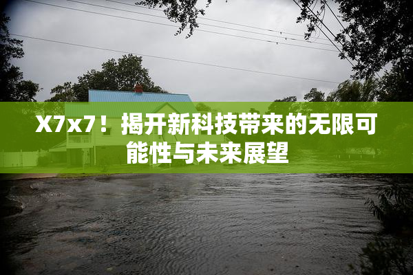X7x7！揭开新科技带来的无限可能性与未来展望
