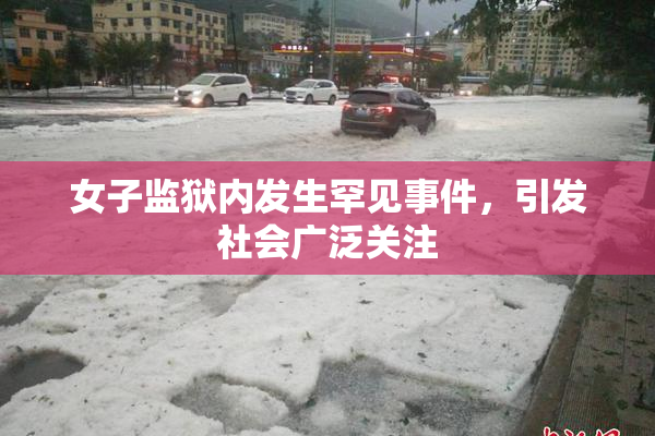 女子监狱内发生罕见事件，引发社会广泛关注
