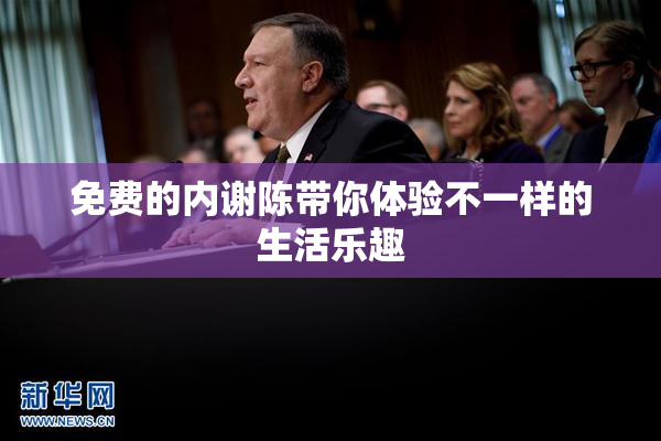 免费的内谢陈带你体验不一样的生活乐趣