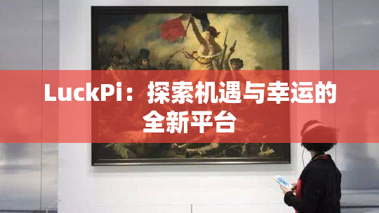 LuckPi：探索机遇与幸运的全新平台