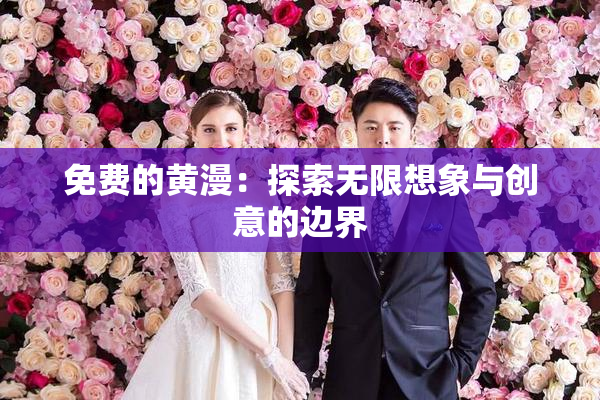 免费的黄漫：探索无限想象与创意的边界